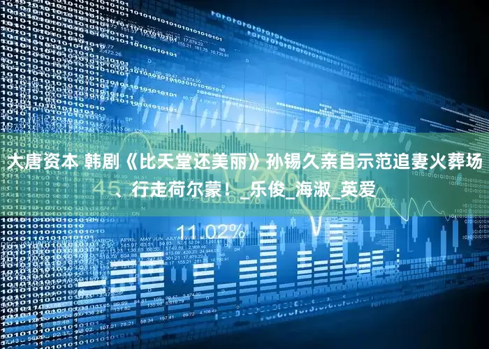大唐资本 韩剧《比天堂还美丽》孙锡久亲自示范追妻火葬场、行走荷尔蒙！_乐俊_海淑_英爱