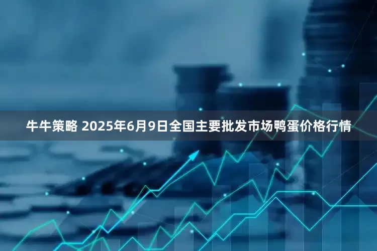 牛牛策略 2025年6月9日全国主要批发市场鸭蛋价格行情