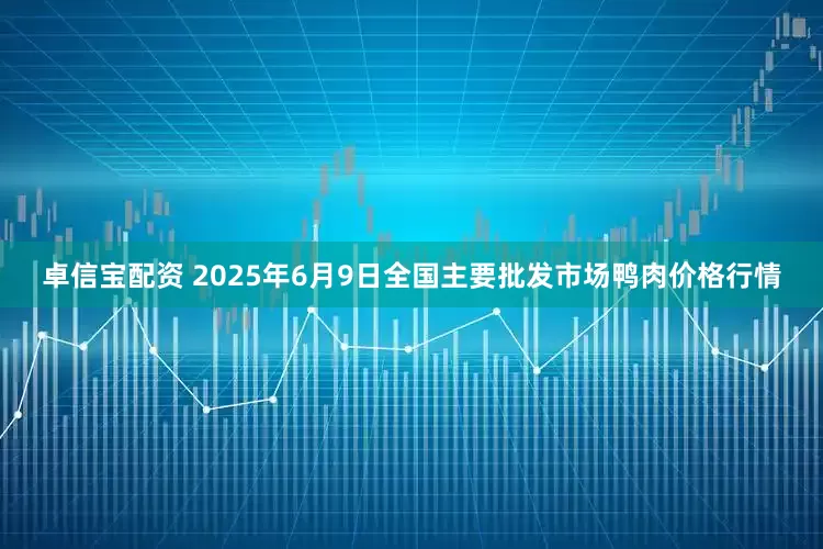 卓信宝配资 2025年6月9日全国主要批发市场鸭肉价格行情