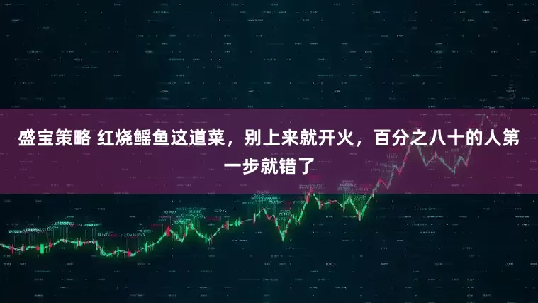 盛宝策略 红烧鳐鱼这道菜，别上来就开火，百分之八十的人第一步就错了