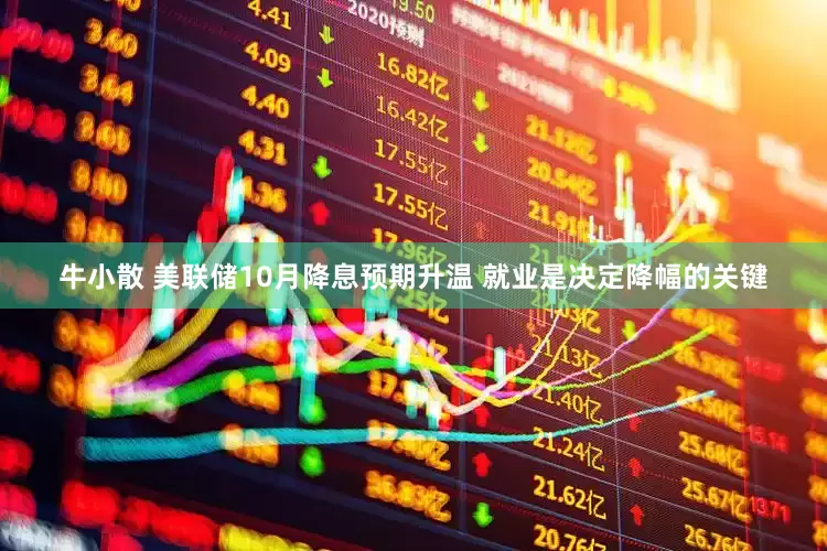 牛小散 美联储10月降息预期升温 就业是决定降幅的关键